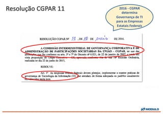 Resolução CGPAR	
  11 2016	
  -­‐ CGPAR	
  
determina	
  
Governança	
  de	
  TI	
  
para	
  as	
  Empresas	
  
Estatais	
  Federais
 