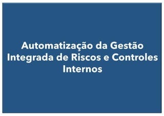 Automatização da Gestão
Integrada de Riscos e Controles
Internos
 