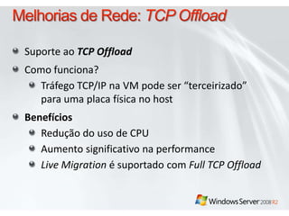 Melhorias de Rede: TCP OffloadSuporteaoTCP OffloadComo funciona?Tráfego TCP/IP na VM podeser “terceirizado” paraumaplacafísica no hostBenefíciosRedução do uso de CPUAumentosignificativona performanceLive Migration é suportado com Full TCP Offload