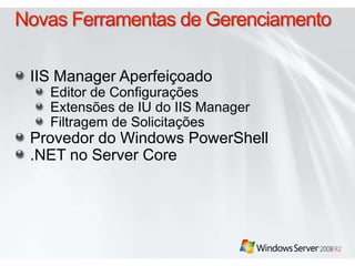 Novas Ferramentas de GerenciamentoIIS Manager AperfeiçoadoEditor de ConfiguraçõesExtensões de IU do IIS ManagerFiltragem de SolicitaçõesProvedor do Windows PowerShell.NET no Server Core