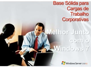 Base Sólida para Cargas de Trabalho CorporativasMelhorJunto com o Windows 7