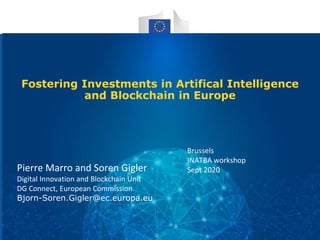 Fostering Investments in Artifical Intelligence
and Blockchain in Europe
Pierre Marro and Soren Gigler
Digital Innovation and Blockchain Unit
DG Connect, European Commission
Bjorn-Soren.Gigler@ec.europa.eu
Brussels
INATBA workshop
Sept 2020
 