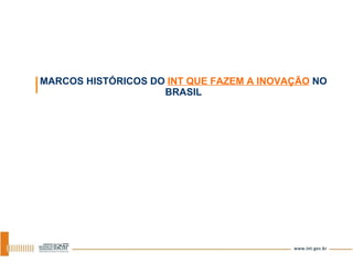 MARCOS HISTÓRICOS DO  INT QUE FAZEM A INOVAÇÃO  NO BRASIL 