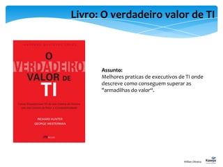 Livro: O verdadeiro valor de TI
Willian Oliveira
Assunto:
Melhores praticas de executivos de TI onde
descreve como conseguem superar as
"armadilhas do valor“.
 