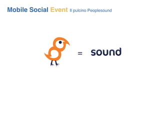 Mobile Social Event   Il pulcino Peoplesound




                          =
 