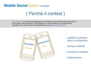 Mobile Social Event                  Il contest


                    { Perchè il contest }
    promozione è un’azione tem...