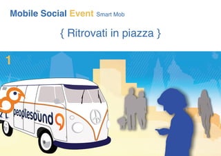 Mobile Social Event   Smart Mob


           { Ritrovati in piazza }

1




                           
 