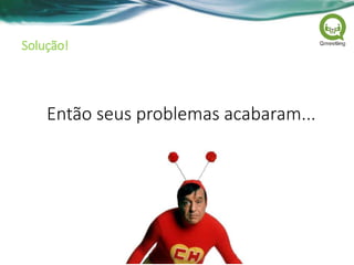 Solução!
Então seus problemas acabaram...
 