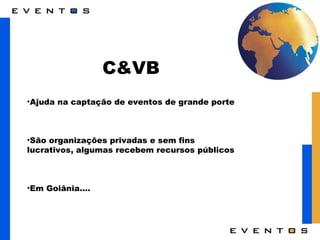 C&VB Ajuda na captação de eventos de grande porte São organizações privadas e sem fins lucrativos, algumas recebem recursos públicos Em Goiânia.... 