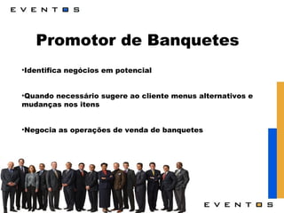 Promotor de Banquetes Identifica negócios em potencial  Quando necessário sugere ao cliente menus alternativos e mudanças nos itens Negocia as operações de venda de banquetes 