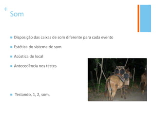 +
Som
 Disposição das caixas de som diferente para cada evento
 Estética do sistema de som
 Acústica do local
 Antecedência nos testes
 Testando, 1, 2, som.
 