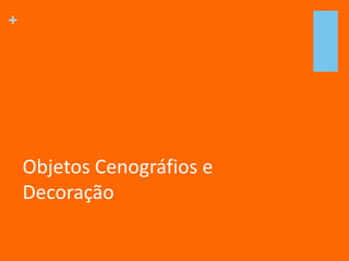 +
Objetos Cenográfios e
Decoração
 