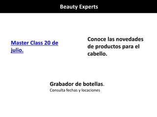 Beauty Experts
Master Class 20 de
julio.
Conoce las novedades
de productos para el
cabello.
Grabador de botellas.
Consulta fechas y locaciones
 