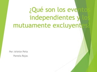 ¿Qué son los eventos
independientes y los
mutuamente excluyentes?
Por: Arlette Peña
Pamela Rojas
 