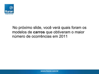 No próximo slide, você verá quais foram os modelos de  carros  que obtiveram o maior número de ocorrências em 2011 