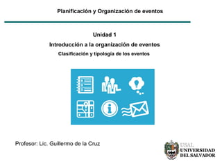 Planificación y Organización de eventos
Unidad 1
Introducción a la organización de eventos
Clasificación y tipología de los eventos
Profesor: Lic. Guillermo de la Cruz
 