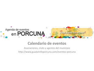 Calendario de eventos
Asociaciones, clubs y agentes del municipio
http://www.guadalinfoporcuna.com/eventos-porcuna
 