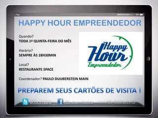 HAPPY HOUR EMPREENDEDOR
Quando?
TODA 1ª QUINTA-FEIRA DO MÊS

Horário?
SEMPRE ÀS 18H30MIN

Local?
RESTAURANTE SPACE

Coordenador? PAULO DUUBERSTEIN MAIN
 