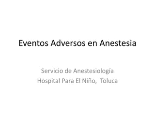 Eventos Adversos en Anestesia
Servicio de Anestesiología
Hospital Para El Niño, Toluca
 