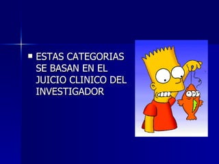 <ul><li>ESTAS CATEGORIAS SE BASAN EN EL JUICIO CLINICO DEL INVESTIGADOR  </li></ul>