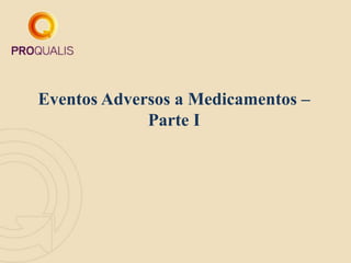 Eventos Adversos a Medicamentos –
Parte I
 