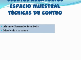 Eventos aleatorios
     Espacio muestral
    técnicas de conteo

 Alumno: Fernando Sosa Solis
 Matricula : 1111224
 