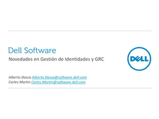 Dell Software
Novedades en Gestión de Identidades y GRC
Alberto Dasca Alberto.Dasca@software.dell.com
Carles Martin Carles.Martin@software.dell.com
 