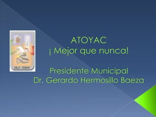 ATOYAC¡ Mejor que nunca!Presidente MunicipalDr. Gerardo Hermosillo Baeza 