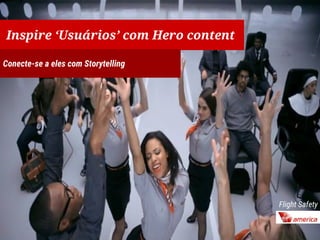 Inspire ‘Usuários’ com Hero content
Conecte-se a eles com Storytelling
Flight Safety
 