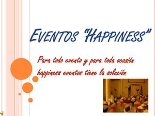 Eventos “Happiness” Para todo evento y para toda ocasión happiness eventos tiene la solución  