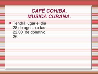 CAFÉ COHIBA.
MUSICA CUBANA.
 Tendrá lugar el día
28 de agosto a las
22,00 de donativo
2€.
 