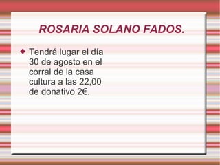 ROSARIA SOLANO FADOS.
 Tendrá lugar el día
30 de agosto en el
corral de la casa
cultura a las 22,00
de donativo 2€.
 