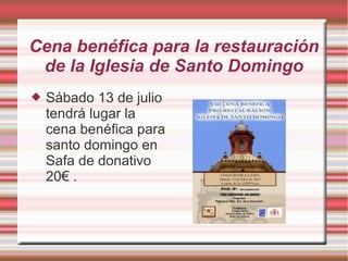 Cena benéfica para la restauración
de la Iglesia de Santo Domingo
 Sábado 13 de julio
tendrá lugar la
cena benéfica para
santo domingo en
Safa de donativo
20€ .
 