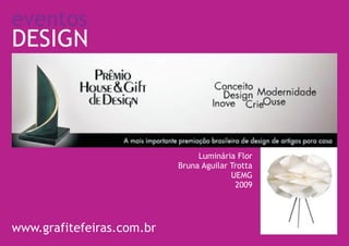 eventos
DESIGN



                                Luminária Flor
                           Bruna Aguilar Trotta
                                         UEMG
                                          2009




www.grafitefeiras.com.br
 