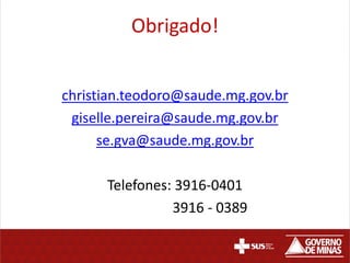 Obrigado!
christian.teodoro@saude.mg.gov.br
giselle.pereira@saude.mg.gov.br
se.gva@saude.mg.gov.br
Telefones: 3916-0401
3916 - 0389
 