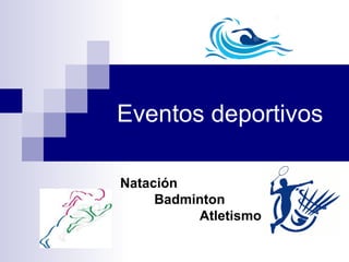 Eventos deportivos
Natación
Badminton
Atletismo
 