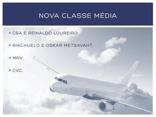 ¡  C&A E REINALDO LOUREIRO;
¡  RIACHUELO E OSKAR METSAVAHT;
¡  MRV;
¡  CVC.
NOVA CLASSE MÉDIA
 