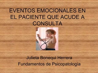 EVENTOS EMOCIONALES EN
EL PACIENTE QUE ACUDE A
CONSULTA
Julieta Bonequi Herrera
Fundamentos de Psicopatología
 