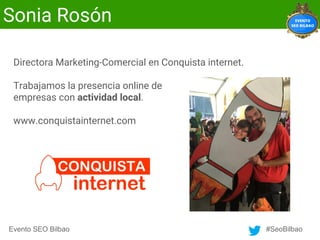 Evento SEO Bilbao #SeoBilbao
Sonia Rosón
Directora Marketing-Comercial en Conquista internet.
Trabajamos la presencia onli...