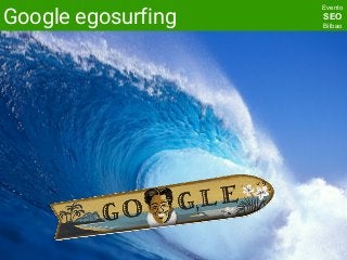 @SemBilbaoEnganchadoainternet.com
Evento
SEO
Bilbao
Google egosurfing
 