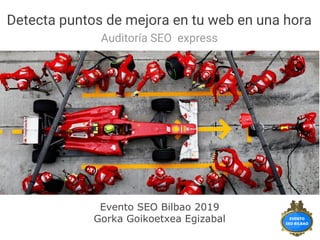 Detecta puntos de mejora en tu web en una hora
Auditoría SEO express
Evento SEO Bilbao 2019
Gorka Goikoetxea Egizabal
 