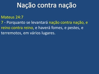 Mateus 24:7
7 - Porquanto se levantará nação contra nação, e
reino contra reino, e haverá fomes, e pestes, e
terremotos, em vários lugares.
 