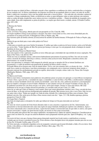 Antes de entrar na cidade de Deus, o Salvador concede a Seus seguidores os emblemas da vitória, conferindo-lhes as insígnias
de sua condição real. As fileiras esplendentes são dispostas em forma de um quadrado aberto ao centro, em redor de seu Rei. ...
Sobre a cabeça dos vencedores, Jesus com Sua própria destra põe a coroa de glória. ... Em cada mão são colocadas a palma do
vencedor e a harpa resplandecente. Então, ao desferirem as notas os anjos dirigentes, todas as mãos deslizam com maestria
sobre as cordas da harpa, tirando-lhes suave música em ricos e melodiosos acordes. ... Diante da multidão de resgatados está a
santa cidade. Jesus abre amplamente as portas de pérolas, e as nações que observaram a verdade, entram. O Grande Conflito,
págs. 645 e 646.
20
A Herança dos Santos
Pág. 283
Uma Dádiva do Senhor
Cristo, só Cristo e Sua justiça, obterão para nós um passaporte ao Céu. Carta 6b, 1890.
O coração orgulhoso esforça-se por alcançar a salvação; mas tanto o nosso título ao Céu, como nossa idoneidade para ele,
encontram-se na justiça de Cristo. O Desejado de Todas as Nações, pág. 300.
Para fazermos parte da família celestial, [Cristo] tornou-Se membro da família humana. O Desejado de Todas as Nações, pág.
638.
Melhor do que um título para o mais nobre palácio da Terra é
Pág. 284
o título para as mansões que nosso Senhor foi preparar. E melhor que todas as palavras de louvor terreno, serão as do Salvador
aos servos fiéis: "Vinde, benditos de Meu Pai, possuí por herança o reino que vos está preparado desde a fundação do mundo."
Parábolas de Jesus, pág. 374.
Por que Devemos Pensar no Mundo Futuro
Jesus tem exposto o Céu e apresenta sua glória ao nosso olhar para que a eternidade não seja omitida de nossas cogitações. The
Signs of the Times, 4 de abril de 1895.
Tendo em vista as realidades eternas, cultivaremos habitualmente pensamentos da presença de Deus. Isto será um escudo
contra a incursão do inimigo; dará força e certeza, e elevará a alma acima do temor. Respirando a atmosfera celeste, não
absorveremos o ar viciado do mundo. ...
Jesus vem apresentar as vantagens e bela imagem do celestial, para que as atrações do Céu se tornem familiares aos
pensamentos, e o salão da memória seja guarnecido de quadros de beleza celeste e eterna. ...
O Grande Mestre dá ao homem uma visão do mundo futuro. Trá-lo, com seus atraentes bens, ao alcance da vista. ... Se Ele
pode fixar a mente na vida futura e suas bem-aventuranças, em comparação com os interesses temporais deste mundo, o
chocante contraste fica profundamente gravado no espírito, absorvendo o coração e alma e todo o ser. Nossa Alta Vocação
(Meditações Matinais, 1962), págs. 285 e 286.
Pág. 285
Os Motivos do Cristão
Motivos mais fortes e instrumentos mais poderosos não poderiam jamais ser postos em operação; as maravilhosas recompensas
de fazer o bem, o gozo do Céu, a sociedade dos anjos, a comunhão e o amor de Deus e Seu Filho, o enobrecimento e dilatação
de todas as nossas faculdades através dos séculos da eternidade - acaso não são, estes, poderosos incentivos e encorajamentos
para nos impelir a consagrar ao nosso Criador e Redentor os mais amantes serviços do coração? Caminho a Cristo, pág. 21.
Se pudermos encontrar-nos com Jesus em paz e ser salvos, salvos para sempre, seremos os seres mais felizes. Oh! estar
finalmente no lar em que os ímpios deixam de perturbar e os cansados estão em paz! Carta 113, 1886.
Gosto de ver tudo que é belo na Natureza, neste mundo. Penso que estaria plenamente satisfeita com a Terra, cercada das boas
coisas de Deus, se ela não estivesse desfigurada pela maldição do pecado. Mas teremos novos céus e nova Terra. João viu isso
em santa visão e disse: "Então ouvi grande voz vinda do trono, dizendo: Eis o tabernáculo de Deus com os homens. Deus
habitará com eles. Eles serão povos de Deus e Deus mesmo estará com eles." Apoc. 21:3. Oh, bendita esperança, gloriosa
perspectiva! Carta 62, 1886.
Um Lugar Real e Tangível
Que fonte de alegria para os discípulos foi saber que tinham tal Amigo no Céu para interceder em seu favor!
Pág. 286
Por meio da visível ascensão de Cristo foram alterados todos os seus conceitos e expectativas do Céu. Anteriormente, seus
pensamentos se haviam demorado nele como uma região de espaço ilimitado, habitada por espíritos sem substância. Agora o
Céu estava relacionado com o conceito de Jesus, a quem haviam amado e reverenciado mais do que todos os outros, com quem
haviam conversado e viajado, em quem haviam tocado, até mesmo no Seu corpo ressuscitado. ...
O Céu não podia mais parecer-lhes um espaço indefinido e incompreensível, repleto de espíritos intangíveis. Consideravam-no
agora como seu futuro lar, em que seu amoroso Redentor estava preparando mansões para eles. Spirit of Prophecy, vol. 3, pág.
262.
Um receio de fazer com que a herança futura pareça demasiado material tem levado muitos a espiritualizar as mesmas
verdades que nos levam a considerá-la nosso lar. Cristo afirmou a Seus discípulos haver ido preparar moradas para eles na casa
de Seu Pai. O Grande Conflito, págs. 674 e 675.
Na Terra renovada, os redimidos empenhar-se-ão em ocupações e prazeres que levaram felicidade a Adão e Eva no início. Será
vivida a vida edênica, a vida no jardim e no campo. Profetas e Reis, págs. 730 e 731.
Glória Indescritível



                 www.terceiroanjo.org
            Sua fonte de pesquisa na internet
 