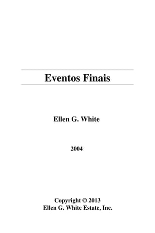 Eventos Finais
Ellen G. White
2004
Copyright © 2013
Ellen G. White Estate, Inc.
 