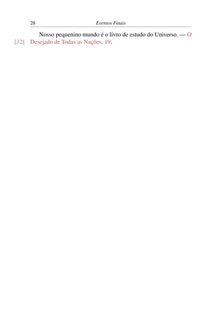 28 Eventos Finais
Nosso pequenino mundo é o livro de estudo do Universo. — O
Desejado de Todas as Nações, 19.[32]
 
