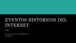 EVENTOS HISTÓRICOS DEL
INTERNET
Francisco Aaron Lopez Martinez
25/08/23
 