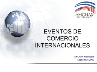 AmCham-Nicaragua
Septiembre 2009
EVENTOS DE
COMERCIO
INTERNACIONALES
 