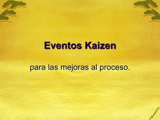 Eventos Kaizen para las mejoras al proceso. 