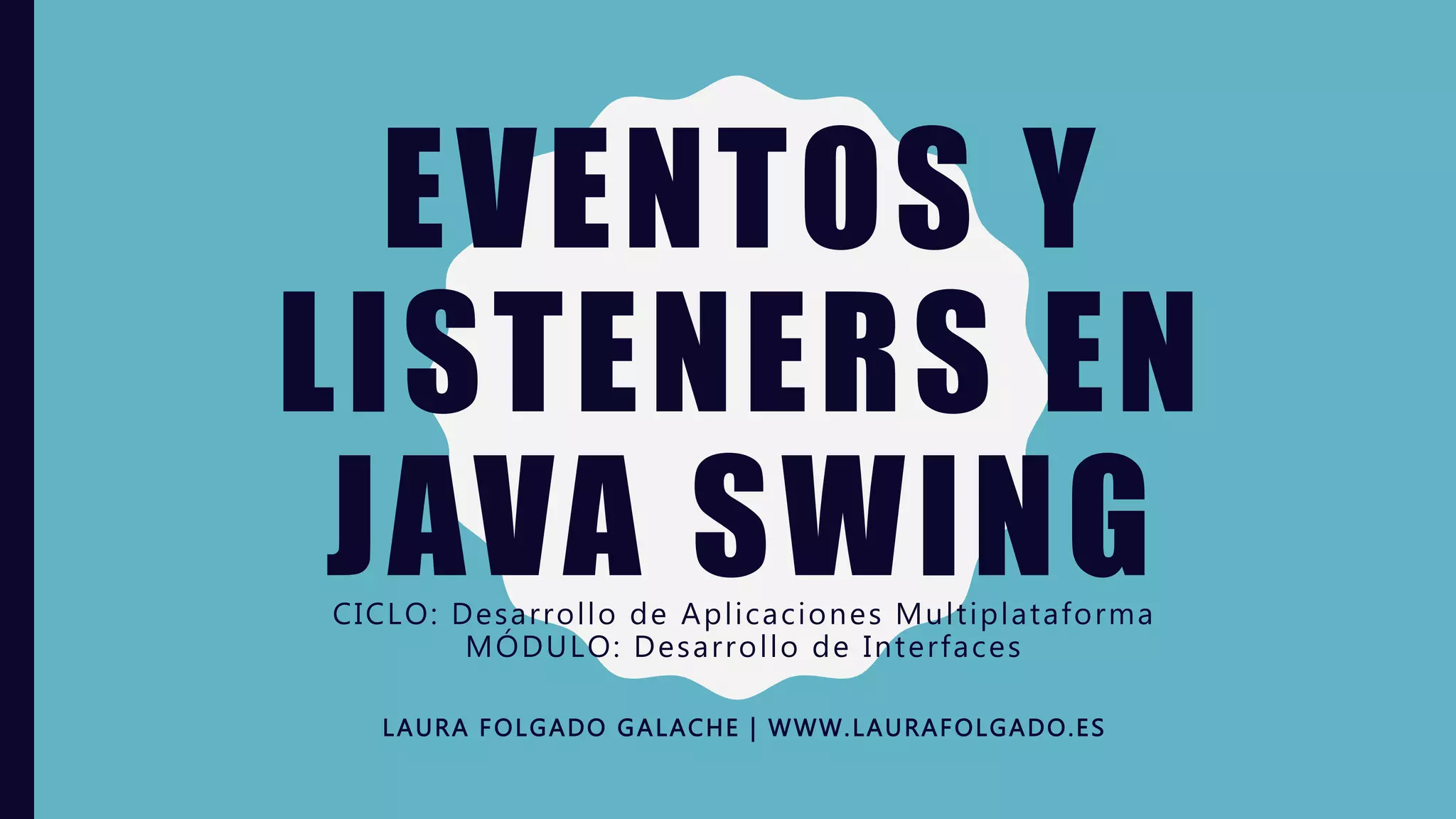 EVENTOS Y
LISTENERS EN
JAVA SWINGCICLO: Desarrollo de Aplicaciones Multiplataforma
MÓDULO: Desarrollo de Interfaces
LAURA FOLGADO GALACHE | WWW.LAURAFOLGADO.ES
 