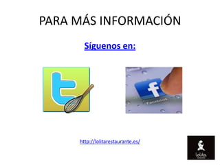 PARA MÁS INFORMACIÓN
       Síguenos en:




     http://lolitarestaurante.es/
 